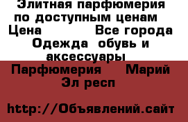 Элитная парфюмерия по доступным ценам › Цена ­ 1 500 - Все города Одежда, обувь и аксессуары » Парфюмерия   . Марий Эл респ.